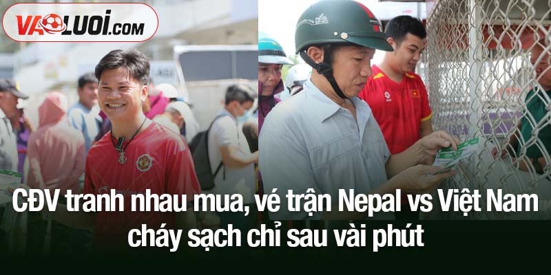 CĐV tranh nhau mua, vé trận Nepal vs Việt Nam cháy sạch chỉ sau vài phút