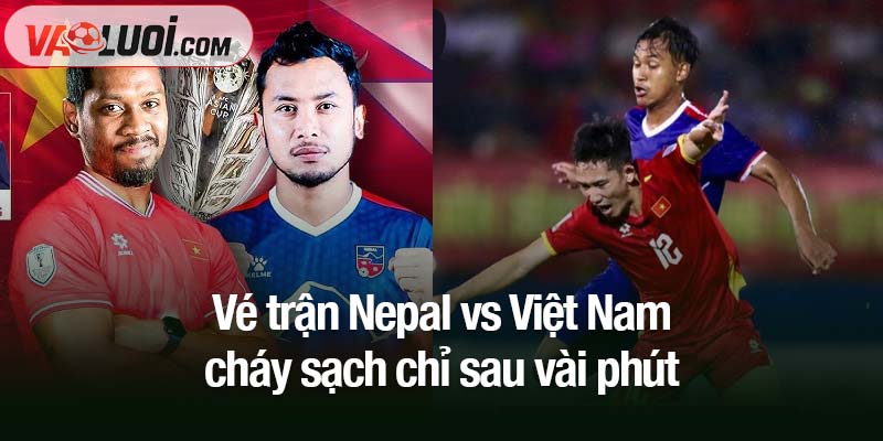vé trận Nepal vs Việt Nam cháy sạch chỉ sau vài phút