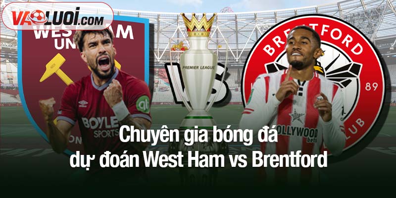 Nhận định West Ham vs Brentford, 02h00 ngày 21/10: Brentford "lợi dụng tình thế bất lợi" Chuyên gia bóng đá dự đoán West Ham vs Brentford