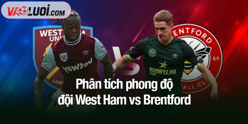 Nhận định West Ham vs Brentford, 02h00 ngày 21/10: Brentford "lợi dụng tình thế bất lợi" Phân tích phong độ đội West Ham vs Brentford