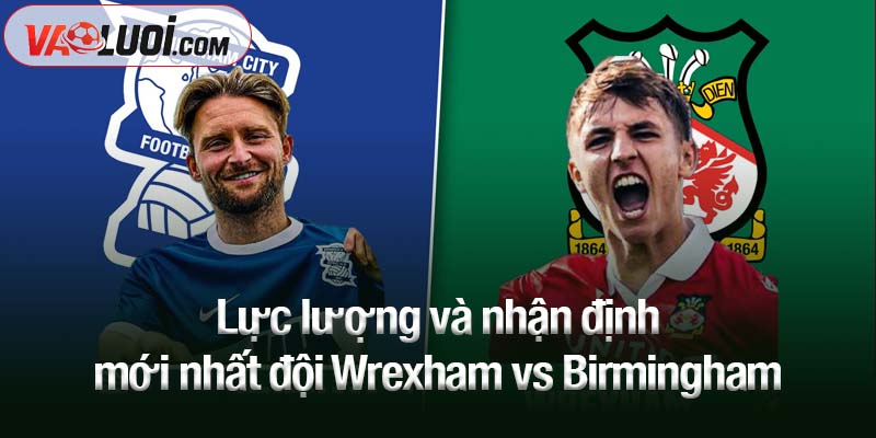 Lực lượng và nhận định mới nhất đội Wrexham vs Birmingham