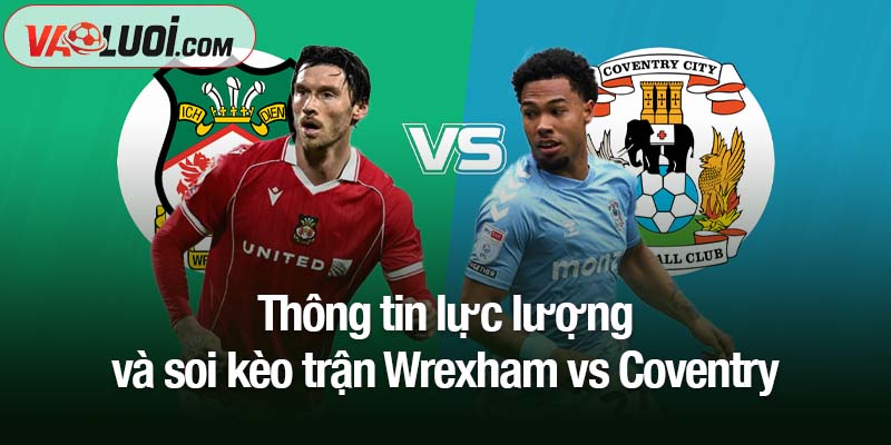 Soi kèo Wrexham vs Coventry, 03h00 ngày 1/11: Lampard và hành trình viết tiếp kỳ tích Thông tin lực lượng và soi kèo trận Wrexham vs Coventry