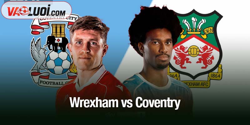 Soi kèo Wrexham vs Coventry, 03h00 ngày 1/11: Lampard và hành trình viết tiếp kỳ tích Wrexham vs Coventry