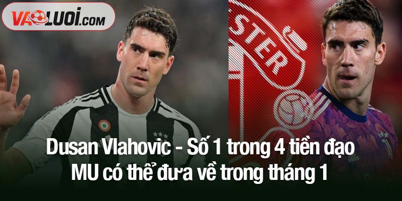 Sesko cần đối tác: 4 tiền đạo MU có thể đưa về trong tháng 1 Dusan Vlahovic - Số 1 trong 4 tiền đạo MU có thể đưa về trong tháng 1
