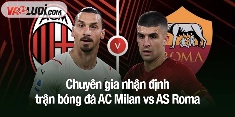 Chuyên gia nhận định trận bóng đá AC Milan vs AS Roma