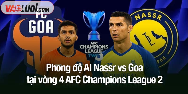 Trước thềm Al Nassr vs Goa, 01h15 ngày 6/11: Trận thắng nhẹ nhàng Phong độ Al Nassr vs Goa tại vòng 4 AFC Champions League 2