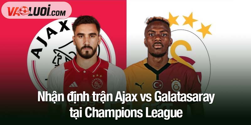 Nhận định trận Ajax vs Galatasaray, 3h00 ngày 6/11: Khách hứng khởi hướng đến Amsterdam Nhận định trận Ajax vs Galatasaray tại Champions League