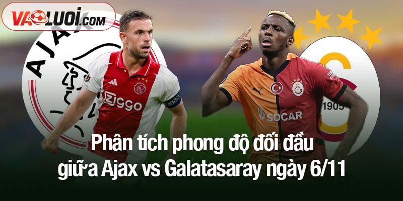 Nhận định trận Ajax vs Galatasaray, 3h00 ngày 6/11: Khách hứng khởi hướng đến Amsterdam Phân tích phong đọ đối đầu giữa Ajax vs Galatasaray ngày 6/11
