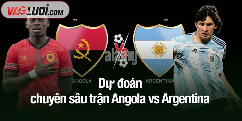 Dự đoán chuyên sâu trận Angola vs Argentina