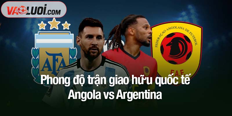 Phong độ trận giao hữu quốc tế Angola vs Argentina