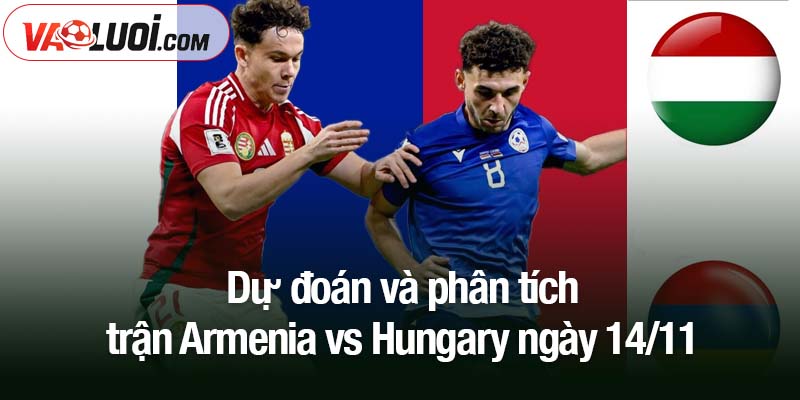 Phân tích Armenia vs Hungary lúc 00h00, 14/11: Hướng đến 3 điểm trên sân Yerevan Dự đoán và phân tích trận Armenia vs Hungary ngày 14/11