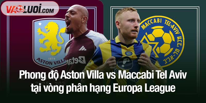 Dự đoán Aston Villa vs Maccabi Tel Aviv, 03h00 ngày 7/11: Thách thức lớn trên đất Anh Phong độ Aston Villa vs Maccabi Tel Aviv tại vòng phân hạng Europa League