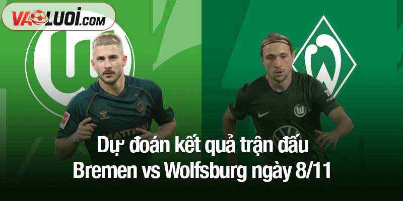 Soi kèo Bremen vs Wolfsburg, 02h30 ngày 8/11: "Bầy sói" tự tin làm khách Dự đoán kết quả trận đấu Bremen vs Wolfsburg ngày 8/11
