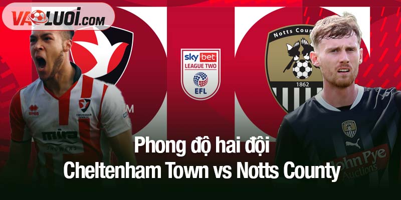 Dự đoán Cheltenham Town vs Notts County, 03h00 ngày 11/11: Cơ hội tiếp tục trở lại Phong độ hai đội Cheltenham Town vs Notts County