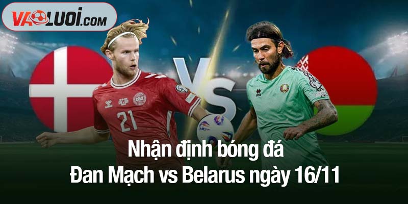 Nhận định Đan Mạch vs Belarus ngày 16/11: Hojlund cùng đội nhà quyết giành vé dự giải Nhận định bóng đá Đan Mạch vs Belarus ngày 16/11