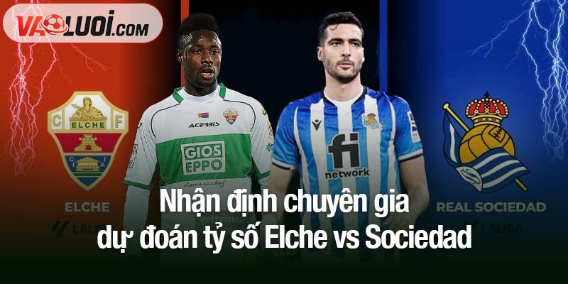 Soi kèo Elche vs Sociedad, 03h00 ngày 8/11: Khó cho Elche trước khắc tinh Nhận định chuyên gia dự đoán tỷ số Elche vs Sociedad
