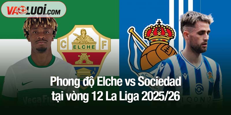Soi kèo Elche vs Sociedad, 03h00 ngày 8/11: Khó cho Elche trước khắc tinh Phong độ Elche vs Sociedad tại vòng 12 La Liga 2025/26