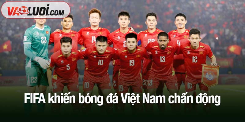 Tin xấu từ FIFA khiến bóng đá Việt Nam chấn động FIFA khiến bóng đá Việt Nam chấn động