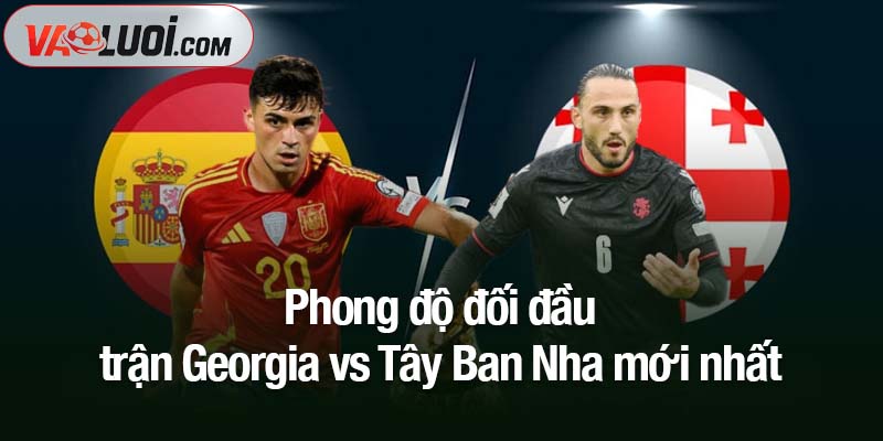 Soi kèo Georgia vs Tây Ban Nha, 00h00 ngày 16/11: La Roja chốt vé sớm? Phong độ đối đầu trận Georgia vs Tây Ban Nha mới nhất