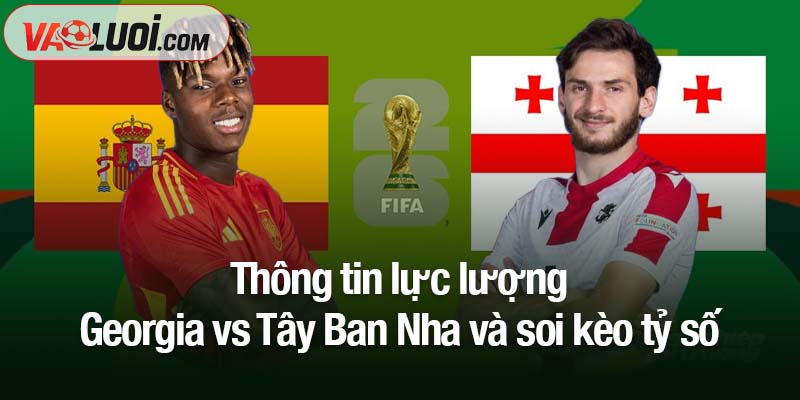 Soi kèo Georgia vs Tây Ban Nha, 00h00 ngày 16/11: La Roja chốt vé sớm? Thông tin lực lượng Georgia vs Tây Ban Nha và soi kèo tỷ số