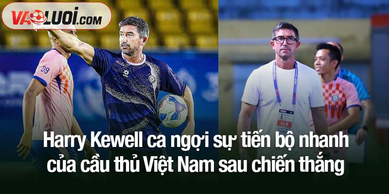 HLV Harry Kewell ca ngợi sự tiến bộ nhanh của cầu thủ Việt Nam Harry Kewell ca ngợi sự tiến bộ nhanh của cầu thủ Việt Nam sau chiến thắng ấn tượng