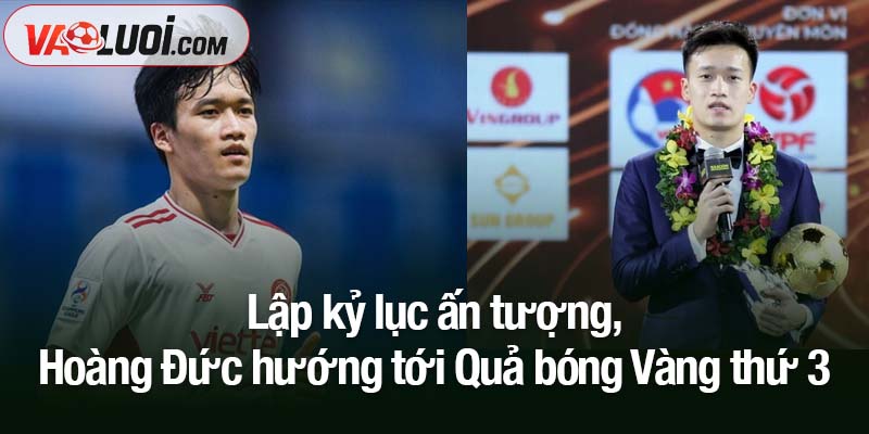 Hoàng Đức hướng tới Quả bóng Vàng thứ 3 trong sự nghiệp Lập kỷ lục ấn tượng, Hoàng Đức hướng tới Quả bóng Vàng thứ 3