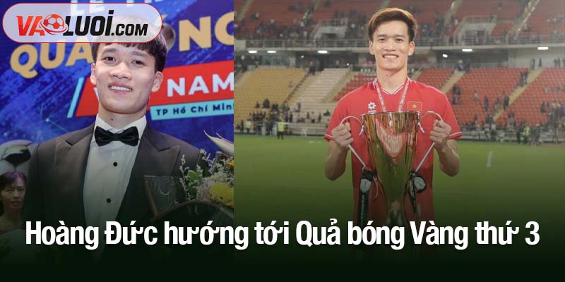 Hoàng Đức hướng tới Quả bóng Vàng thứ 3 trong sự nghiệp Hoàng Đức hướng tới Quả bóng Vàng thứ 3