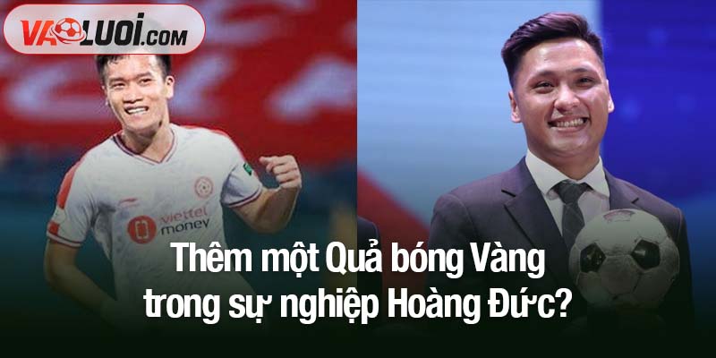 Hoàng Đức hướng tới Quả bóng Vàng thứ 3 trong sự nghiệp Thêm một Quả bóng Vàng trong sự nghiệp Hoàng Đức?