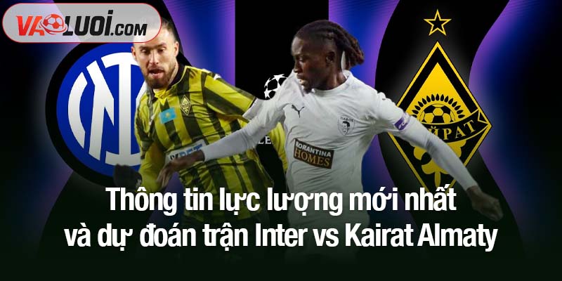 Nhận định Inter vs Kairat Almaty, 03h00 6/11: Kết quả đã được dự đoán! Thông tin lực lượng mới nhất và dự đoán trận Inter vs Kairat Almaty