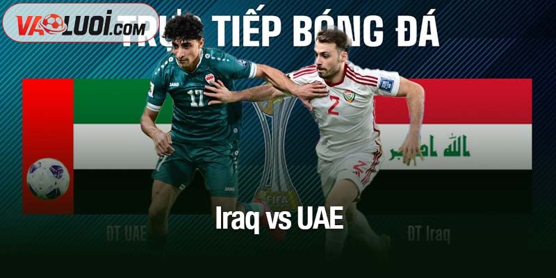 Nhận định bóng đá Iraq vs UAE, 00h00 ngày 19/11: Iraq chiếm ưu thế niềm tin Iraq vs UAE