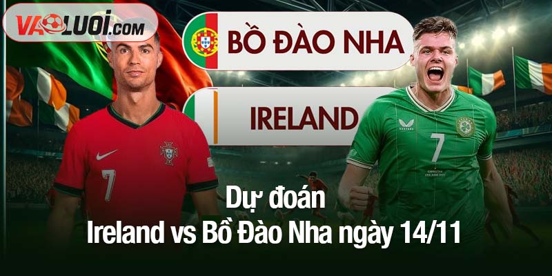 Soi kèo Ireland vs Bồ Đào Nha, 2h45 ngày 14/11: Mục tiêu World Cup trong tầm tay Dự đoán Ireland vs Bồ Đào Nha ngày 14/11