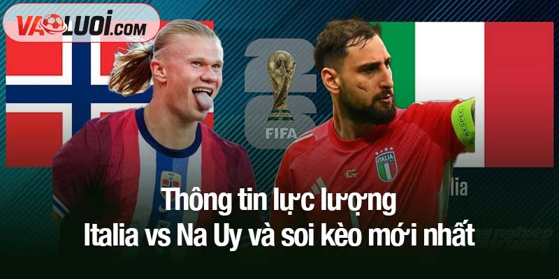 Soi kèo Italia vs Na Uy, 02h45 ngày 17/11: Món nợ khó đòi Thông tin lực lượng Italia vs Na Uy và soi kèo mới nhất