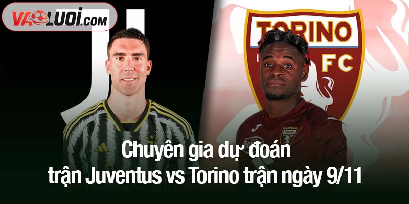 Phân tích kèo Juventus vs Torino, 00h00 ngày 9/11: Lão bà nắm lợi thế lớn Chuyên gia dự đoán trận Juventus vs Torino trận ngày 9/11