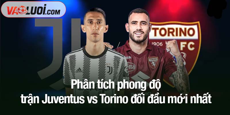 Phân tích kèo Juventus vs Torino, 00h00 ngày 9/11: Lão bà nắm lợi thế lớn Phân tích phong độ trận Juventus vs Torino đối đầu mới nhất