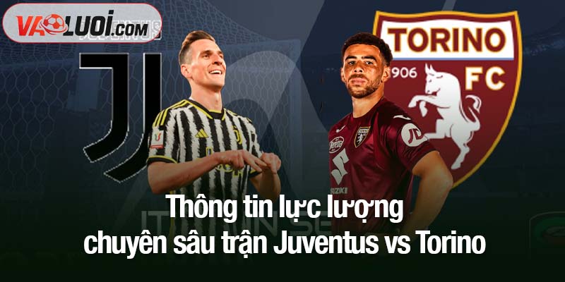 Phân tích kèo Juventus vs Torino, 00h00 ngày 9/11: Lão bà nắm lợi thế lớn Thông tin lực lượng chuyên sâu trận Juventus vs Torino