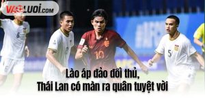 Lào áp đảo đối thủ, Thái Lan có màn ra quân tuyệt vời