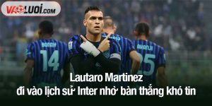 Lautaro Martinez đi vào lịch sử Inter nhờ bàn thắng khó tin
