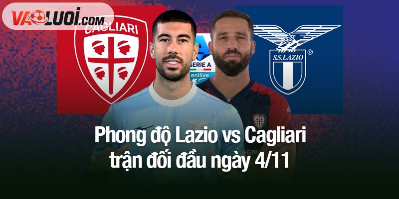 Dự đoán kết quả Lazio vs Cagliari, 02h45 ngày 4/11: Khi hai kẻ khác biệt đối đầu Phong độ Lazio vs Cagliari trận đối đầu ngày 4/11