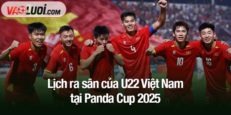 Cập nhật lịch ra sân của U22 Việt Nam tại Panda Cup 2025 lịch ra sân của U22 Việt Nam tại Panda Cup 2025
