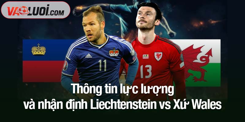 Nhận định Liechtenstein vs Xứ Wales, 00h00 ngày 16/11: Hy vọng được nhen nhóm Thông tin lực lượng và nhận định Liechtenstein vs Xứ Wales