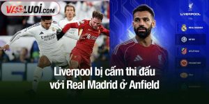 Liverpool bị cấm thi đấu với Real Madrid ở Anfield
