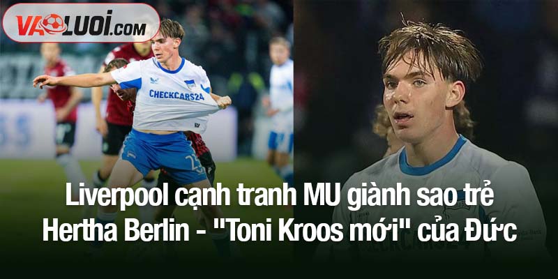 Cuộc chiến chuyển nhượng: Liverpool cạnh tranh MU giành sao trẻ Hertha Berlin Liverpool cạnh tranh MU giành sao trẻ Hertha Berlin - "Toni Kroos mới" của Đức