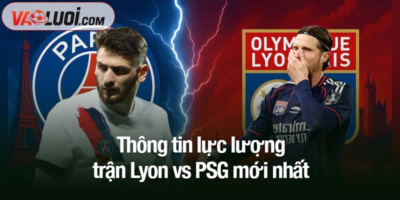 Thông tin lực lượng trận Lyon vs PSG mới nhất