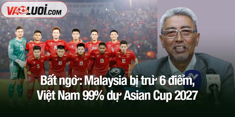 Bất ngờ lớn: Malaysia bị trừ 6 điểm, Việt Nam 99% dự Asian Cup 2027 Cơn địa chấn ở bảng đấu: Malaysia bị trừ 6 điểm, Việt Nam 99% dự Asian Cup 2027