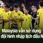 Bê bối không ngăn cản, Malaysia vẫn sử dụng nửa đội hình nhập tịch đấu Nepal Malaysia vẫn sử dụng nửa đội hình nhập tịch đấu Nepal