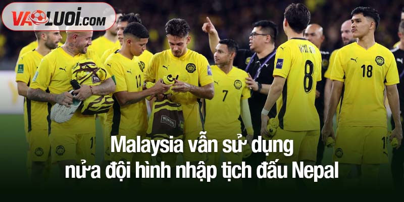 Bê bối không ngăn cản, Malaysia vẫn sử dụng nửa đội hình nhập tịch đấu Nepal Malaysia vẫn sử dụng nửa đội hình nhập tịch đấu Nepal