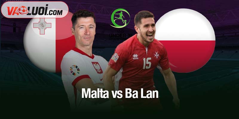 Nhận định Malta vs Ba Lan 18/11: Khi Lewandowski xuất trận, thắng lợi gần như chắc chắn Malta vs Ba Lan