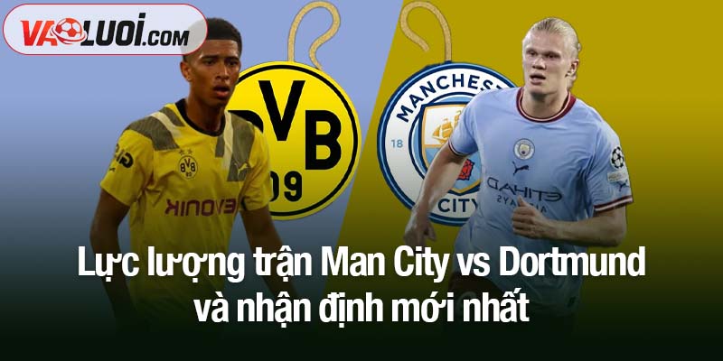 Lực lượng trận Man City vs Dortmund và nhận định mới nhất
