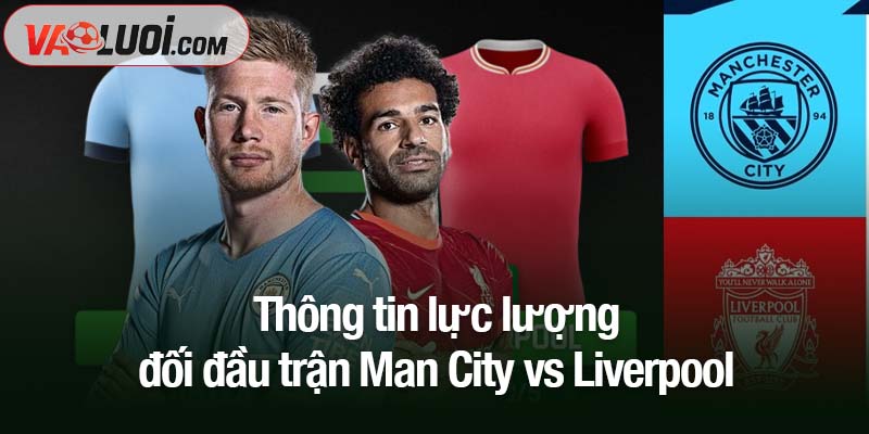 Man City vs Liverpool, 23h30 ngày 9/11: Kẻ sống sót ở đại chiến đỉnh cao Thông tin lực lượng đối đầu trận Man City vs Liverpool