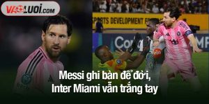Messi ghi bàn để đời, Inter Miami vẫn trắng tay